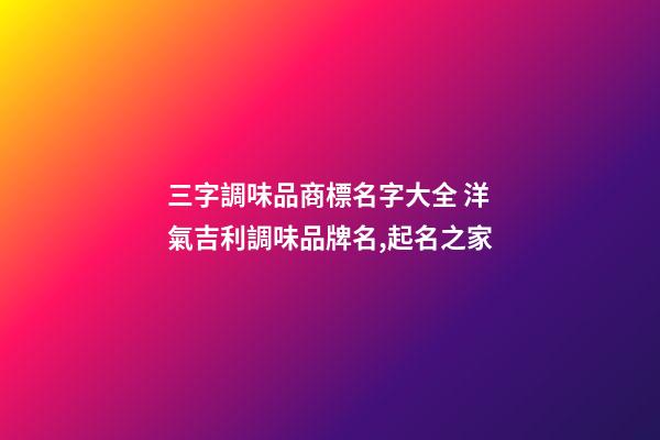 三字調味品商標名字大全 洋氣吉利調味品牌名,起名之家-第1張-商標起名-玄機派